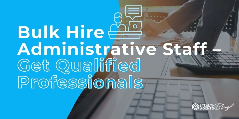 Bulk Hire Administrative Staff – Get Qualified Professionals