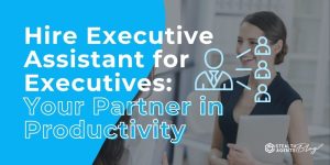 Hire Executive Assistant for Executives: Your Partner in Productivity