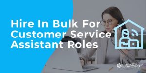 Hire In Bulk For Customer Service Assistant Roles
