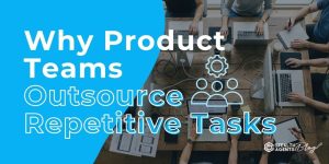 Why Product Teams Outsource Repetitive Tasks