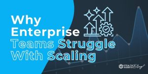 Why Enterprise Teams Struggle With Scaling
