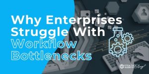 Why Enterprises Struggle With Workflow Bottlenecks