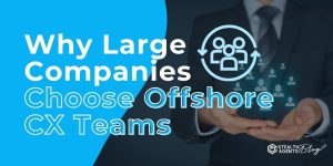 Why Large Companies Choose Offshore CX Teams