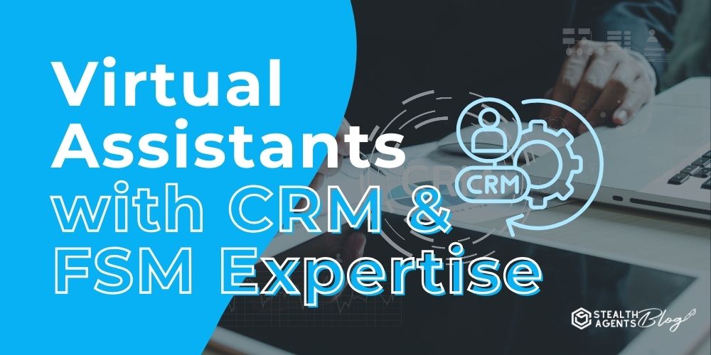 Virtual Assistants with CRM & FSM Expertise- Optimize Your Customer