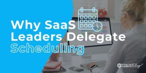Why SaaS Leaders Delegate Scheduling