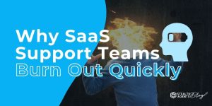 Why SaaS Support Teams Burn Out Quickly