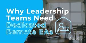 Why Leadership Teams Need Dedicated Remote EAs