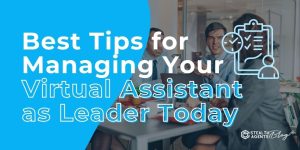 Best Tips for Managing Your Virtual Assistant as Leader Today