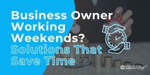 Business Owner Working Weekends? Solutions That Save Time