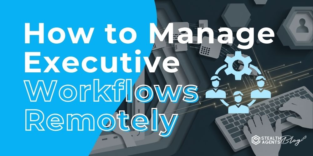 How to Manage Executive Workflows Remotely